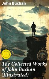 Icon image The Collected Works of John Buchan (Illustrated): Enriched edition. Spy Classics, Thrillers, Adventure Novels, Mystery Novels, Historical Works, Scottish Poems, Essays, & World War I Books