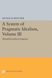 Icon image A System of Pragmatic Idealism, Volume III: Metaphilosophical Inquiries