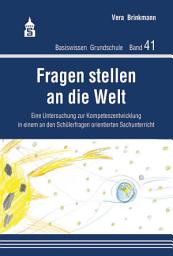 Icon image Fragen stellen an die Welt: Eine Untersuchung zur Kompetenzentwicklung in eine m an den Schülerfragen orientierten Sachunterricht