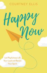 Icon image Happy Now: Let Playfulness Lift Your Load and Renew Your Spirit