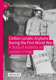 Icon image Civilian Lunatic Asylums During the First World War: A Study of Austerity on London's Fringe