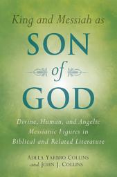 Icon image King and Messiah as Son of God: Divine, Human, and Angelic Messianic Figures in Biblical and Related Literature