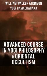 Icon image ADVANCED COURSE IN YOGI PHILOSOPHY & ORIENTAL OCCULTISM: Light On The Path, Spiritual Consciousness, The Voice Of Silence, Karma Yoga, Gnani Yoga, Bhakti Yoga, Dharma, Riddle Of The Universe, Matter And Force & Mind And Spirit