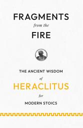 Icon image Fragments from the Fire: The Ancient Wisdom of Heraclitus for Modern Stoics