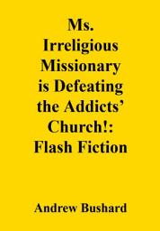 Icon image Ms. Irreligious Missionary is Defeating the Addicts’ Church!: Flash Fiction