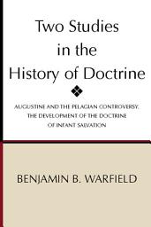 Icon image Two Studies in the History of Doctrine: Augustine and the Pelagian Controversy and the Development of the Doctirne of Infant Salvation