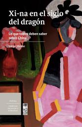 Icon image Xi-na en el siglo del dragón: Lo que todos deben saber sobre China