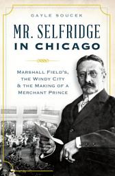 Icon image Mr. Selfridge in Chicago: Marshall Fields in the Windy City & the Making of a Merchant Price