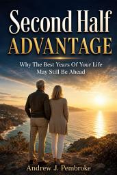 Icon image Second Half Advantage: Why the Best Years of Your Life May Still Be Ahead
