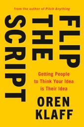 Icon image Flip the Script: Getting People to Think Your Idea Is Their Idea