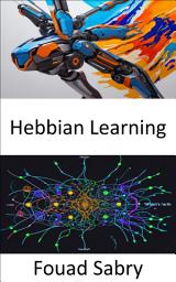 Icon image Hebbian Learning: Fundamentals and Applications for Uniting Memory and Learning