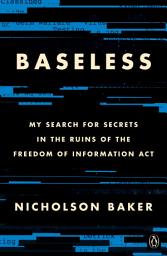 Icon image Baseless: My Search for Secrets in the Ruins of the Freedom of Information Act