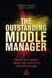 Icon image The Outstanding Middle Manager: How to be a Healthy, Happy, High-performing Mid-level Manager