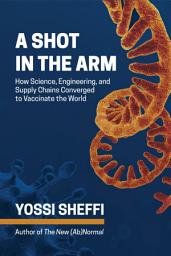 Icon image A Shot in the Arm: How Science, Engineering, and Supply Chains Converged to Vaccinate the World