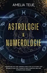 Icon image Astrologie und Numerologie - Komplettes Handbuch für Anfänger: Lernen Sie sich selbst und andere durch die alte Kunst des Beobachtens des Transits der Planeten und der Numerologie kennen