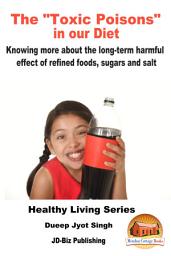 Icon image The “Toxic Poisons” in our Diet - Knowing More about The Long-term Harmful Effect of Refined Foods, Sugars and Salt
