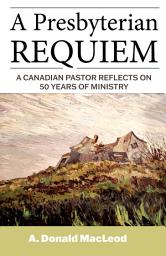 Icon image A Presbyterian Requiem: A Canadian Pastor Reflects on 50 Years of Ministry