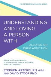 Icon image Understanding and Loving a Person with Alcohol or Drug Addiction: Biblical and Practical Wisdom to Build Empathy, Preserve Boundaries, and Show Compassion