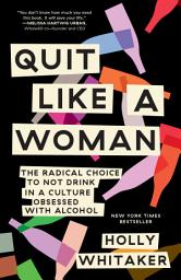 Icon image Quit Like a Woman: The Radical Choice to Not Drink in a Culture Obsessed with Alcohol