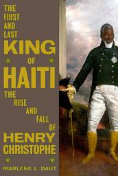 Icon image The First and Last King of Haiti: The Rise and Fall of Henry Christophe
