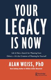 Icon image Your Legacy is Now: Life is Not a Search for Meaning from Others -- It's the Creation of Meaning for Yourself
