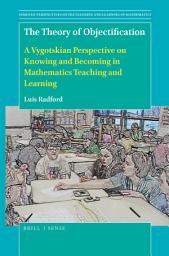 Icon image The Theory of Objectification: A Vygotskian Perspective on Knowing and Becoming in Mathematics Teaching and Learning