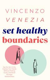 Icon image Set Healthy Boundaries: Say No, Set Limits, Express Your Needs Without Feeling Guilty, and Build Stronger Relationships