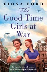 Icon image The Good Time Girls at War: A brand new compelling and heartwarming WW2 saga, perfect for Autumn!