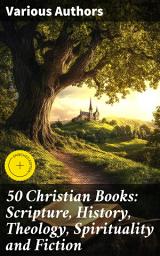 Icon image 50 Christian Books: Scripture, History, Theology, Spirituality and Fiction: Enriched edition. Exploring Christian Literature: A Journey Through Faith and Philosophy