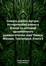 Icon image Смерть короля Артура. Исторический роман в стихах по мотивам одноименного романа-эпопеи сэра Томаса Мэлори. Том второй. Книга 5