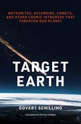 Icon image Target Earth: Meteorites, Asteroids, Comets, and Other Cosmic Intruders That Threaten Our Planet