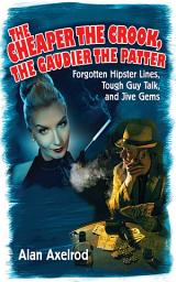 Icon image The Cheaper the Crook, the Gaudier the Patter: Forgotten Hipster Lines, Tough Guy Talk, and Jive Gems