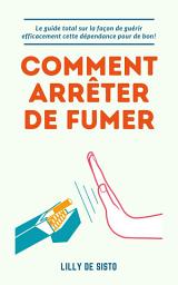 Icon image Comment arrêter de fumer: Le guide total sur la façon de guérir efficacement cette dépendance pour de bon!