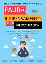 Icon image Meditazione guidata per la paura, il ripensamento e le preoccupazioni: Lascia andare via la paura, i troppi pensieri e lo stress mentre dormi meglio e più a fondo