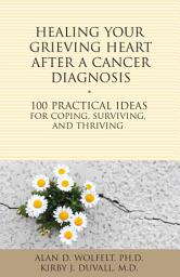 Icon image Healing Your Grieving Heart After a Cancer Diagnosis: 100 Practical Ideas for Coping, Surviving, and Thriving