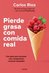 Icon image Pierde grasa con comida real: Una guía para alcanzar una composición corporal saludable