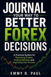 Icon image Journal Your Way to Better Forex Decisions: A Practical System for Reviewing Trades, Finding Mistakes and Improving Your Process
