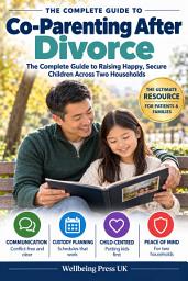 Icon image Co-Parenting After Divorce: The Complete Guide to Raising Happy, Secure Children Across Two Households