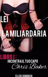 Icon image Incontra il Tuo Capo, Chris Baker - Libro 1 della serie Lei è la Miliardaria