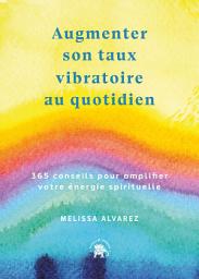 Icon image Augmenter son taux vibratoire au quotidien: 365 conseils pour amplifier votre énergie spirituels
