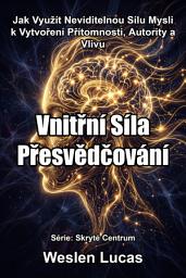 Icon image Vnitřní Síla Přesvědčování: Jak Využít Neviditelnou Sílu Mysli k Vytvoření Přítomnosti, Autority a Vlivu