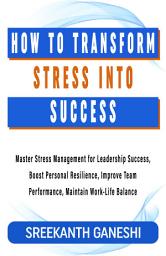 Icon image How to Transform Stress into Success: Master Stress Management for Leadership Success, Boost Personal Resilience, Improve Team Performance, Maintain Work-Life Balance