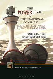 Icon image The Power of Will in International Conflict: How to Think Critically in Complex Environments