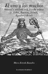 Icon image El uno y los muchos.: Voluntad y soberanía en la filosofía política de Hobbes, Rousseau, Schmitt, Agamben y Arendt