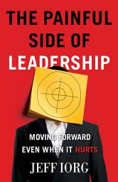 Icon image The Painful Side of Leadership: Moving Forward Even When It Hurts