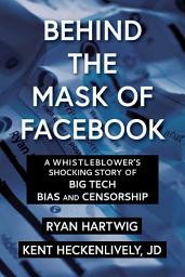 Icon image Behind the Mask of Facebook: A Whistleblower's Shocking Story of Big Tech Bias and Censorship