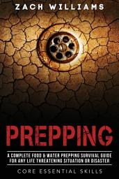 Icon image Prepping: A Complete Food & Water Prepping Survival Guide for any Life Threatening Situation or Disaster