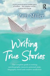 Icon image Writing True Stories: The complete guide to writing autobiography, memoir, personal essay, biography, travel and creative nonfiction