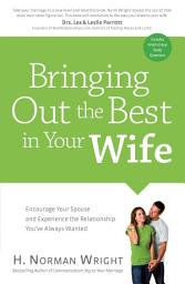 Icon image Bringing Out the Best in Your Wife: Encourage Your Spouse and Experience the Relationship You've Always Wanted