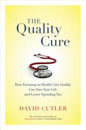 Icon image The Quality Cure: How Focusing on Health Care Quality Can Save Your Life and Lower Spending Too
